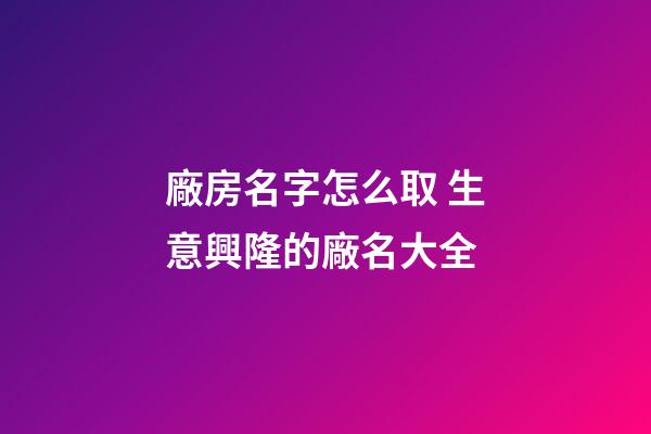 廠房名字怎么取 生意興隆的廠名大全